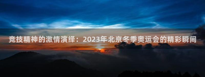 竞技精神的激情演绎：2023年北京冬季奥运会的精彩瞬间